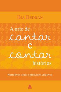 A ARTE DE CANTAR E CONTAR HISTÓRIAS - AUTOR(A): BEDRAN, BIA
