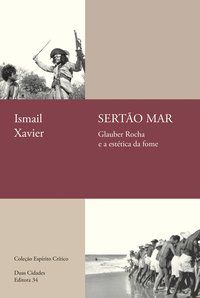 SERTÃO MAR: GLAUBER ROCHA E A ESTÉTICA DA FOME - XAVIER, ISMAIL