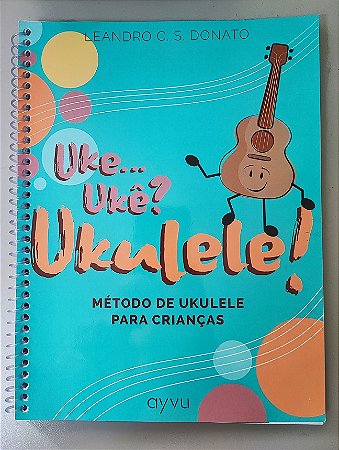 Livro Uke...Ukê? Ukulele! Método de Ukulele para Crianças - Leandro Donato