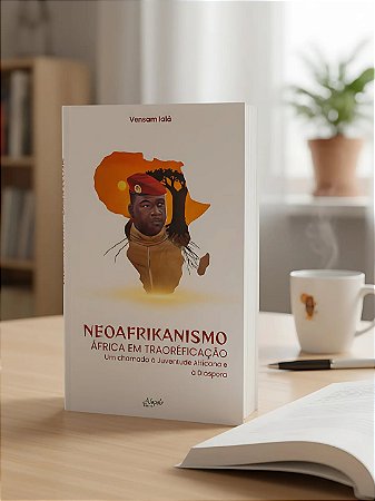 NEOAFRIKANISMO: ÁFRICA EM TRAORÉFICAÇÃO - Um Chamado à Juventude Africana e à Diáspora