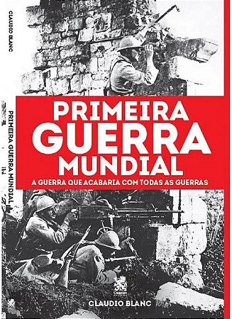 Primeira Guerra Mundial - A Guerra que Acabaria com Todas