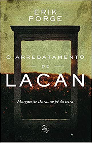 O Arrebatamento de Lacan: Marguerite Duras ao Pé da Letra