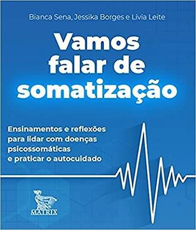 Vamos Falar de Somatização: Ensinamentos e Reflexões Para Lidar com Doenças Psicossomáticas e Praticar o Autocuidado