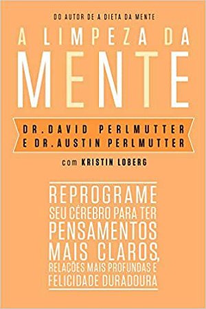 A Limpeza da Mente: Reprograme Seu Cérebro Para Ter Pensamentos Mais Claros, Relações Mais Profundas e Felicidade Duradoura