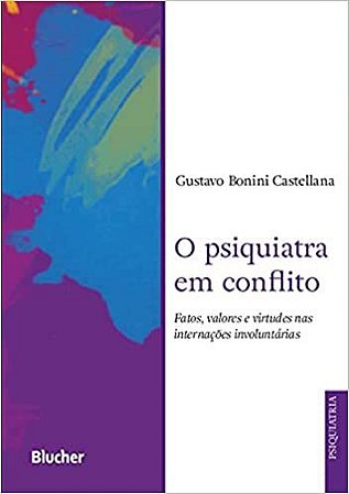 O Psiquiatra em Conflito Fatos, Valores e Virtudes nas Internações Involuntárias