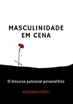 Masculinidade em Cena: O Discurso Pulsional Psicanalítico