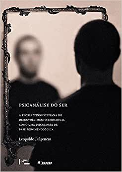 Psicanálise do Ser. A Teoria Winnicottiana do Desenvolvimento Emocional Como Uma Psicologia de Base Fenomenológica