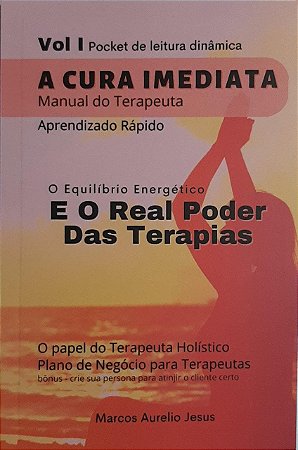 A Cura Imediata - O Equilíbrio Energético e o Real Poder das Terapias - Manual do terapeuta Vol. 1