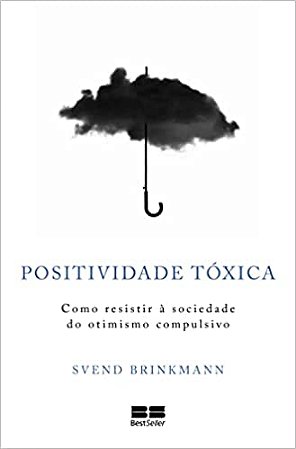 Positividade tóxica - Como resistir à sociedade do otimismo compulsivo