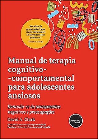 Manual de Terapia Cognitivo-comportamental para Adolescentes Ansiosos: Livrando-se de Pensamentos Negativos e Preocupações