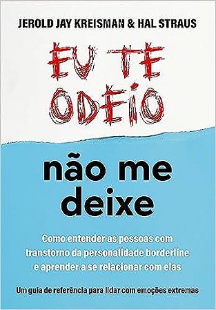 Eu te odeio - não me deixe: Como entender as pessoas com Transtorno da Personalidade Borderline e aprender a se relacionar com elas