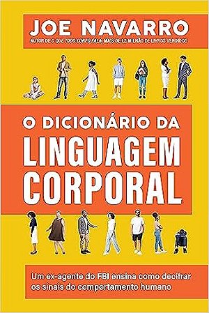 O dicionário da linguagem corporal: Um ex-agente do FBI ensina como decifrar os sinais do comportamento humano