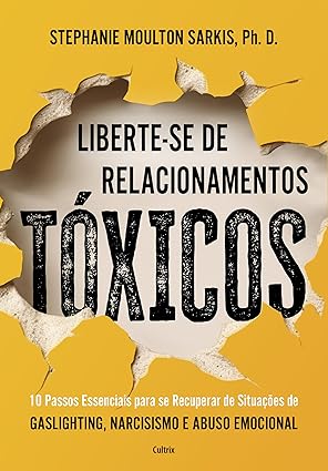 Liberte-se de Relacionamentos Tóxicos: 10 Passos Essenciais Para se Recuperar de Situações de Gaslighting Narcisismo e Abuso Emocional