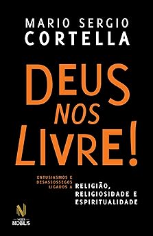 Deus nos livre!: Entusiasmos e desassossegos ligados a religião, religiosidade e espiritualidade