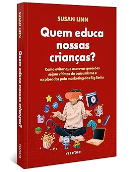 Quem educa nossas crianças?: Como evitar que as novas gerações sejam vítimas do consumismo e exploradas pelo marketing das Big Techs.