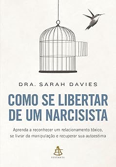 Como se libertar de um narcisista: Aprenda a reconhecer um relacionamento tóxico, se livrar da manipulação e recuperar sua autoestima