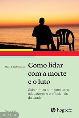 Como Lidar com a Morte e o Luto: Guia Prático Para Familiares, Educadores e Profissionais da Saúde (Volume 1)