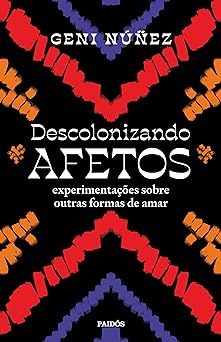 Descolonizando afetos: Experimentações sobre outras formas de amar
