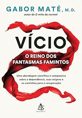 Vício: o reino dos fantasmas famintos: Uma abordagem científica e compassiva sobre a dependência, suas origens e os caminhos para a recuperação
