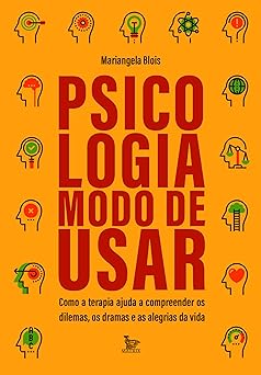 Psicologia: modo de usar: Como a terapia ajuda a compreender os dilemas, os dramas e as alegrias da vida
