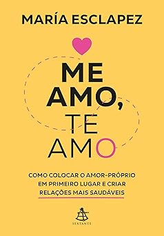 Me amo, te amo: Como colocar o amor-próprio em primeiro lugar e criar relações mais saudáveis