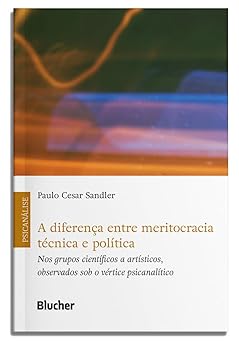 A Diferença Entre Meritocracia Técnica e Política: nos Grupos Científicos a Artísticos, Observados sob o Vértice Psicanalítico