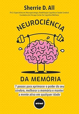 Neurociência da Memória: 7 Passos para Aprimorar o Poder do seu Cérebro, Melhorar a Memória e Manter a Mente Ativa em Qualquer Idade