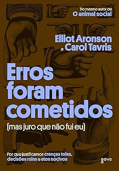 Erros foram cometidos (mas juro que não fui eu): Por que justificamos crenças tolas, decisões ruins e atos nocivos