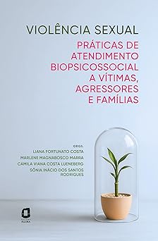Violência sexual: Práticas de atendimento biopsicossocial a vítimas, agressores e famílias