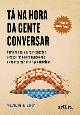 Tá na Hora da Gente Conversar: Caminhos para Buscar Conexões Verdadeiras em um Mundo Onde é Cada Vez mais Difícil se Comunicar