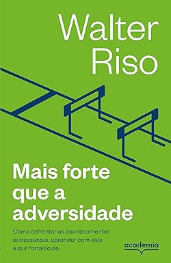 Mais forte que a adversidade: Como enfrentar os acontecimentos estressantes, aprender com eles e sair fortalecido