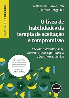 O Livro de Habilidades da Terapia de Aceitação e Compromisso: Lide com a Dor Emocional, Conecte-se com o que Importa e Transforme sua Vida