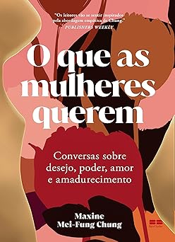 O que as mulheres querem: Conversas sobre desejo, poder, amor e amadurecimento