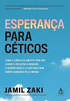 Esperança para céticos: Como a ciência da empatia pode nos ajudar a resgatar a bondade, a generosidade e a confiança num mundo dominado pelo cinismo