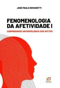 FENOMENOLOGIA DA AFETIVIDADE 1 - COMPREENSÃO ANTROPOLÓGICA DOS AFETOS