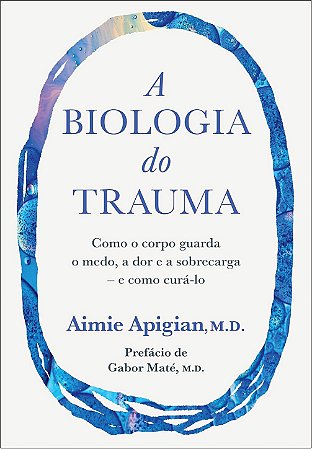 A biologia do trauma: Como o corpo guarda o medo, a dor e a sobrecarga – e como curá-lo