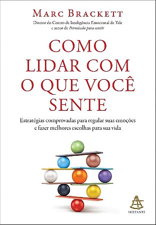 Como lidar com o que você sente: Estratégias comprovadas para regular suas emoções e fazer melhores escolhas para sua vida