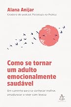 Como se tornar um adulto emocionalmente saudável: Um caminho para se conhecer melhor, amadurecer e viver com leveza