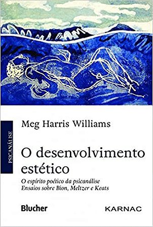 O Desenvolvimento Estético : o Espirito Poético da Psicanálise - Ensaios Sobre Bion, Meltzer e Keats