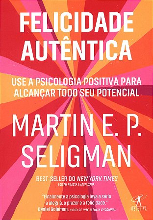 Felicidade Autêntica - Use a Psicologia Positiva Para Alcançar Todo Seu Potencial