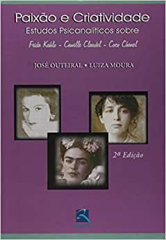 Paixão e Criatividade: Estudos Psicanalíticos Sobre Frida Kahlo, Camille Claudel e Coco Chanel