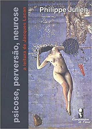 Psicose, Perversão, Neurose - A Leitura de Jacques Lacan