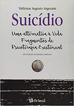 Suicídio - Uma Alternativa a Vida Fragmentos de Psicoterapia Existencial