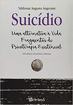 Suicídio - Uma Alternativa a Vida Fragmentos de Psicoterapia Existencial