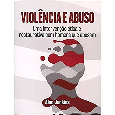 Violência e Abuso - Uma Intervenção Ética e Restaurativa com Homens que Abusam