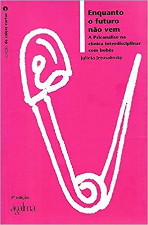 Enquanto o Futuro Não Vem - a Psicanalise na Clínica Interdisciplinar Com Bebês