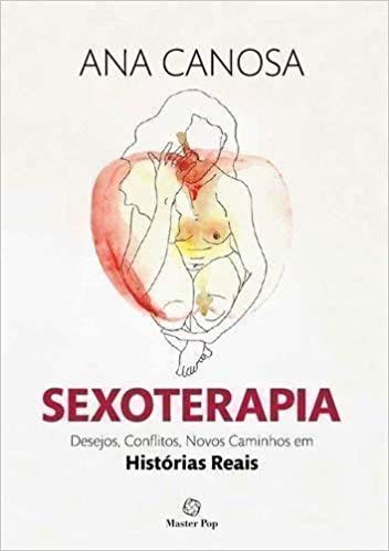 Sexoterapia. Desejos, Conflitos, Novos Caminhos em Histórias Reais