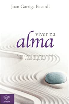 Viver na Alma: Amar o que é, Amar o Que Somos e Amar os que São