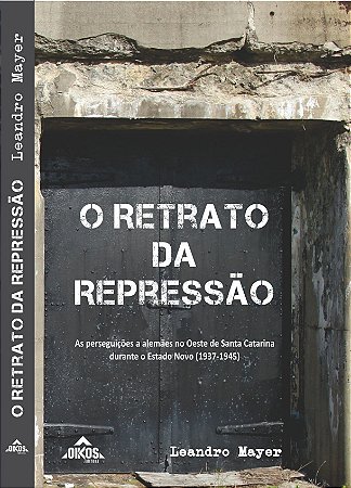 O RETRATO DA REPRESSÃO: as perseguições a alemães no Oeste de Santa Catarina durante o Estado Novo (1937 - 1945)