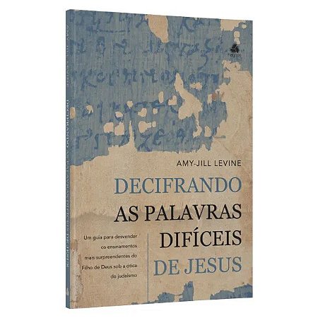 Decifrando as palavras difíceis de Jesus: Um guia para desvendar os ensinamentos mais surpreendentes do Filho de Deus